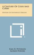 A Century of Coos and Curry: History of Southwest Oregon di Emil R. Peterson, Alfred Powers edito da Literary Licensing, LLC