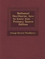 Nathaniel Hawthorne, How to Know Him di George Edward Woodberry edito da Nabu Press