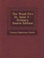 The Wood Fire In, Issue 3 - Primary Source Edition di Francis Hopkinson Smith edito da Nabu Press