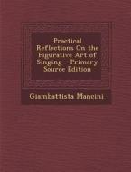 Practical Reflections on the Figurative Art of Singing di Giambattista Mancini edito da Nabu Press