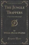 The Jungle Trappers di William Murray Graydon edito da Forgotten Books