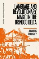 Language And Revolutionary Magic In The Orinoco Delta di Dr Juan Luis Rodriguez edito da Bloomsbury Publishing Plc