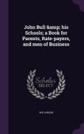 John Bull & His Schools; A Book For Parents, Rate-payers, And Men Of Business di W R Lawson edito da Palala Press