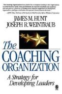The Coaching Organization: A Strategy for Developing Leaders di James M. Hunt, Joseph R. Weintraub edito da SAGE PUBN