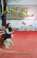Jason The Protector Of All Worlds! di Benjamin R Walthall edito da America Star Books
