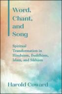 Word, Chant, and Song: Spiritual Transformation in Hinduism, Buddhism, Islam, and Sikhism di Harold Coward edito da STATE UNIV OF NEW YORK PR