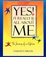 Yes! It Really Is All about Me: The Journey of a Lifetime di Darleen Miller edito da AUTHORHOUSE