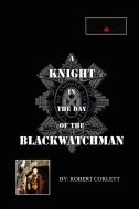A Knight in the Day of the Blackwatchman di Robert Corlett edito da Xlibris