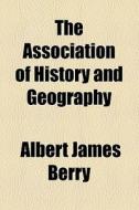 The Association Of History And Geography di Albert James Berry edito da General Books Llc