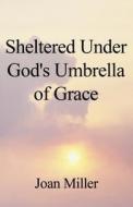 Sheltered Under God's Umbrella Of Grace di Joan Miller edito da Publishamerica