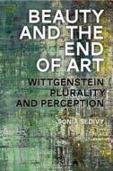 Beauty and the End of Art: Wittgenstein, Plurality and Perception di Sonia Sedivy edito da BLOOMSBURY 3PL