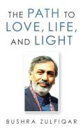 The Path To Love, Life, And Light di Zulfiqar Bushra Zulfiqar edito da LifeRich Publishing