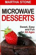 Microwave Desserts: Sweet, Easy and Fun for All Ages di Martha Stone edito da Createspace