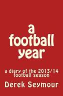 A Football Year: A Diary of the 2013/14 Football Season di MR Derek Seymour edito da Createspace