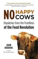 No Happy Cows: Dispatches from the Frontlines of the Food Revolution di John Robbins edito da CONARI PR