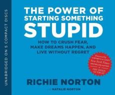 The Power of Starting Something Stupid: How to Crush Fear, Make Dreams Happen, and Live Without Regret di Richie Norton edito da Shadow Mountain