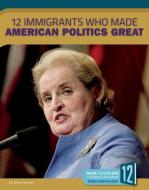 12 Immigrants Who Made American Politics Great di Diane Gimple edito da 12 STORY LIB