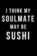 I Think My Soulmate May Be Sushi: Blank Line Journal di Hunter Leilani Elliott edito da LIGHTNING SOURCE INC