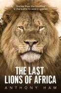 The Last Lions Of Africa di Anthony Ham edito da Allen & Unwin