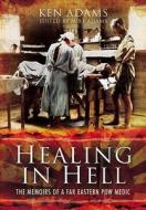 Healing in Hell: The Memoirs of a Far Eastern POW Medic di Michael Adams edito da Pen & Sword Books Ltd
