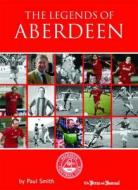 The Legends Of Aberdeen di Dr. Paul Smith edito da Breedon Books Publishing Co Ltd