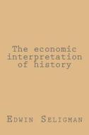 The Economic Interpretation of History di Edwin Seligman edito da Createspace Independent Publishing Platform