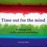 TIME OUT FOR THE MIND: PAINTINGS AND A R di HENRIETTE M LLER edito da LIGHTNING SOURCE UK LTD