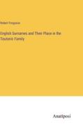 English Surnames and Their Place in the Teutonic Family di Robert Ferguson edito da Anatiposi Verlag