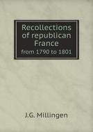 Recollections Of Republican France From 1790 To 1801 di J G Millingen edito da Book On Demand Ltd.
