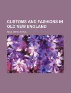 Customs And Fashions In Old New England di Alice Morse Earle edito da General Books Llc