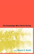 The Knowledge Most Worth Having di Wayne C. Booth edito da University of Chicago Press