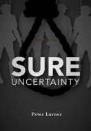 Sure Uncertainty di Peter Larner edito da Lulu.com
