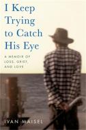 I Keep Trying to Catch His Eye: A Memoir of Loss, Grief, and Love di Ivan Maisel edito da HACHETTE BOOKS
