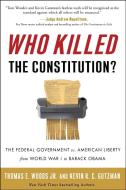 Who Killed the Constitution?: The Federal Government vs. American Liberty from World War I to Barack Obama di Thomas E. Woods, Kevin R. C. Gutzman edito da THREE RIVERS PR