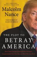 The Plot to Betray America: How Team Trump Embraced Our Enemies, Compromised Our Security, and How We Can Fix It di Malcolm Nance edito da HACHETTE BOOKS