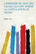 Campagne De 1870. Des Causes Qui Ont Amené La Capitulation De Sédan edito da HardPress Publishing
