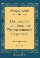 Die Letzten 120 Jahre Der Weltgeschichte (1740-1860), Vol. 2 of 6 (Classic Reprint) di Wolfgang Menzel edito da Forgotten Books