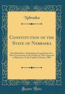 Constitution of the State of Nebraska: Joint Resolution, Submitting a Constitution for a State Government to the People for Their Approval or Rejectio di Nebraska Nebraska edito da Forgotten Books