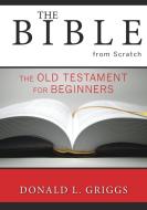The Bible from Scratch di Donald L. Griggs edito da Westminster John Knox Press