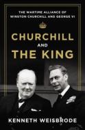 Churchill and the King: The Wartime Alliance of Winston Churchill and George VI di Kenneth Weisbrode edito da Viking