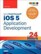 Sams Teach Yourself Ios 5 Application Development In 24 Hours di John Ray edito da Pearson Education (us)