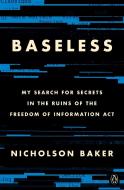 Baseless: My Search for Secrets in the Ruins of the Freedom of Information ACT di Nicholson Baker edito da PENGUIN GROUP