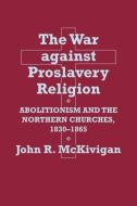The War against Proslavery Religion di Prof. John R. Kaufman-McKivigan edito da Cornell University Press