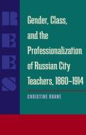 Gender, Class, and the Professionalization of Russian City Teachers, 1860-1914 di Christine Ruane edito da UNIV OF PITTSBURGH PR