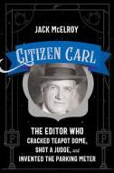 Citizen Carl: The Editor Who Cracked Teapot Dome, Shot a Judge, and Invented the Parking Meter di Jack McElroy edito da UNIV OF NEW MEXICO PR