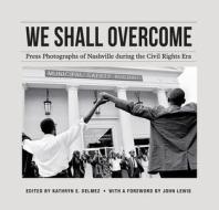 We Shall Overcome: Press Photographs of Nashville During the Civil Rights Era di John Lewis edito da VANDERBILT UNIV PR