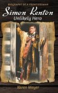 Simon Kenton Unlikely Hero: Biography of a Frontiersman di Karen Meyer edito da SABLE CREEK PR