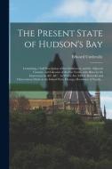 The Present State Of Hudson's Bay [microform] edito da Legare Street Press