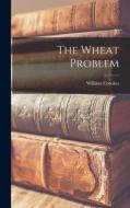 The Wheat Problem di William Crookes edito da LEGARE STREET PR