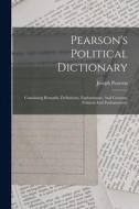 Pearson's Political Dictionary: Containing Remarks, Definitions, Explanations, And Customs, Political And Parliamentary di Joseph Pearson edito da LEGARE STREET PR